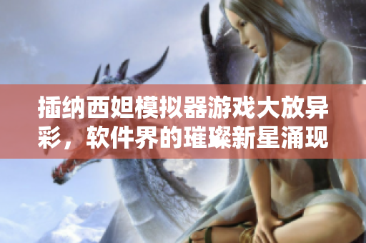 插纳西妲模拟器游戏大放异彩，软件界的璀璨新星涌现