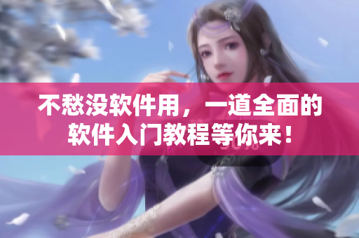 不愁没软件用，一道全面的软件入门教程等你来！