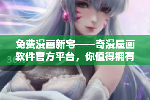 免费漫画新宅——奇漫屋画软件官方平台，你值得拥有！