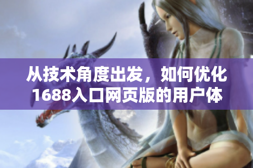从技术角度出发，如何优化1688入口网页版的用户体验？