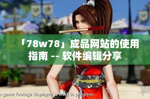 「78w78」成品网站的使用指南 -- 软件编辑分享