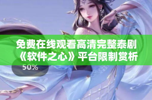 免费在线观看高清完整泰剧《软件之心》平台限制赏析