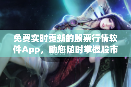 免费实时更新的股票行情软件App，助您随时掌握股市动态
