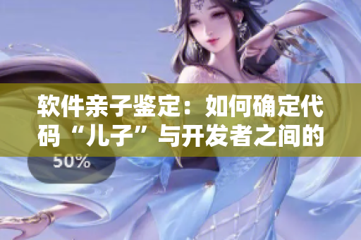软件亲子鉴定：如何确定代码“儿子”与开发者之间的关系？