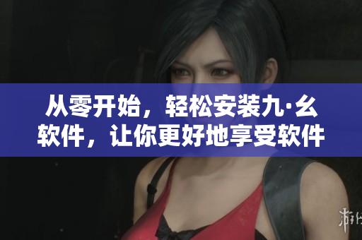 从零开始，轻松安装九·幺软件，让你更好地享受软件应用！