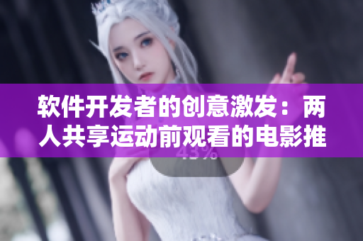软件开发者的创意激发：两人共享运动前观看的电影推荐
