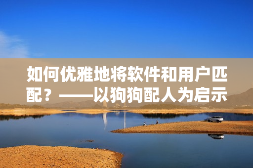 如何优雅地将软件和用户匹配？——以狗狗配人为启示