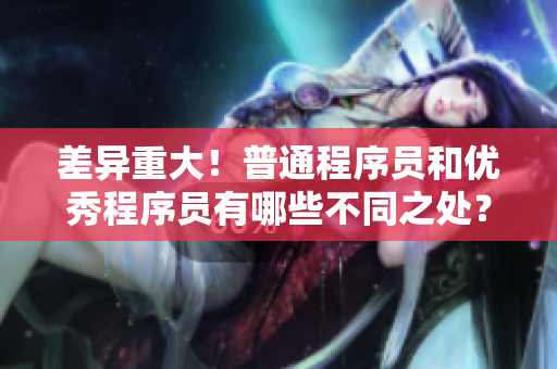 差异重大！普通程序员和优秀程序员有哪些不同之处？——软件开发者分类