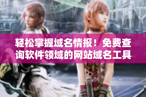 轻松掌握域名情报！免费查询软件领域的网站域名工具来啦