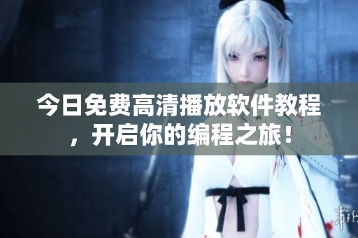 今日免费高清播放软件教程，开启你的编程之旅！
