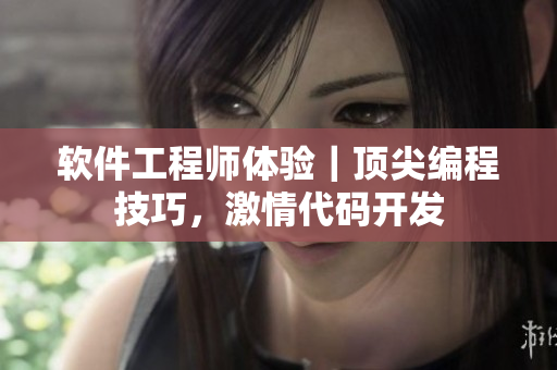 软件工程师体验｜顶尖编程技巧，激情代码开发