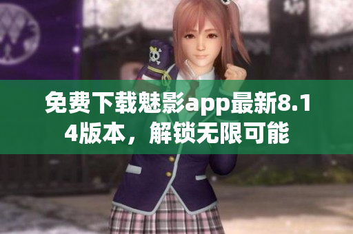 免费下载魅影app最新8.14版本，解锁无限可能