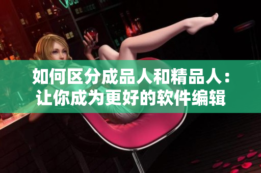如何区分成品人和精品人：让你成为更好的软件编辑