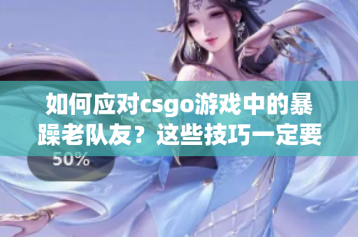 如何应对csgo游戏中的暴躁老队友？这些技巧一定要掌握！