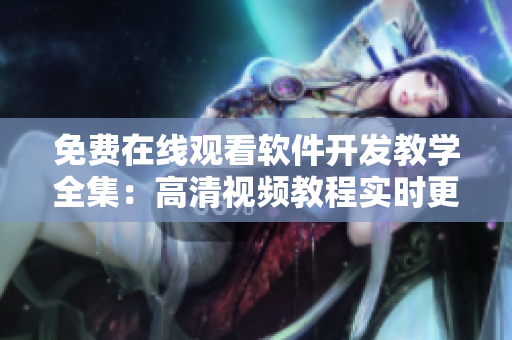 免费在线观看软件开发教学全集：高清视频教程实时更新！