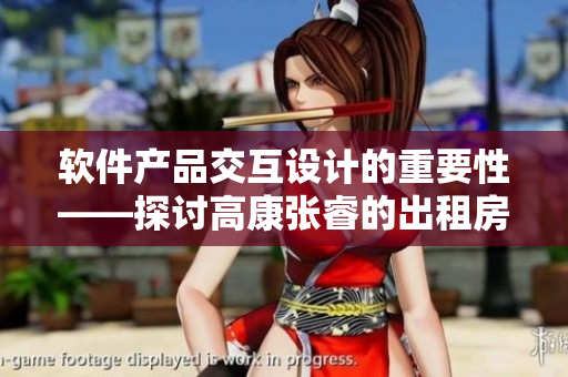 软件产品交互设计的重要性——探讨高康张睿的出租房交互案例