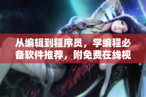 从编辑到程序员，学编程必备软件推荐，附免费在线视频教程！