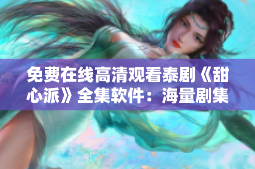 免费在线高清观看泰剧《甜心派》全集软件：海量剧集尽情畅享