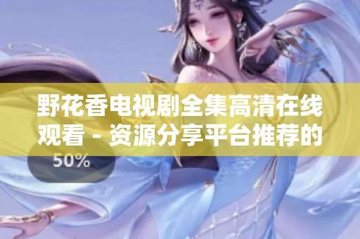野花香电视剧全集高清在线观看 - 资源分享平台推荐的前沿技术实现方案