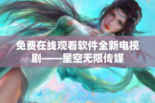 免费在线观看软件全新电视剧——星空无限传媒