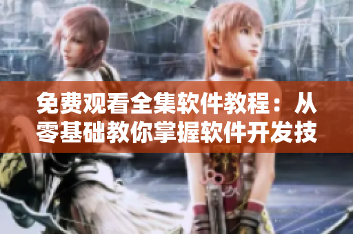 免费观看全集软件教程：从零基础教你掌握软件开发技巧