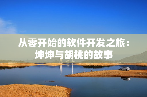 从零开始的软件开发之旅：坤坤与胡桃的故事