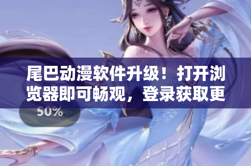 尾巴动漫软件升级！打开浏览器即可畅观，登录获取更多精彩动漫。