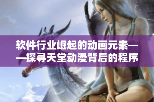 软件行业崛起的动画元素——探寻天堂动漫背后的程序代码