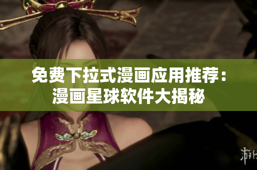 免费下拉式漫画应用推荐：漫画星球软件大揭秘