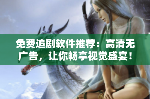 免费追剧软件推荐：高清无广告，让你畅享视觉盛宴！