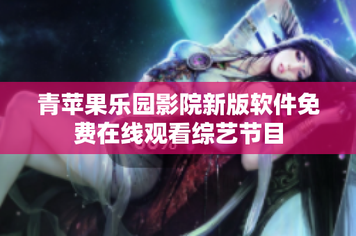 青苹果乐园影院新版软件免费在线观看综艺节目