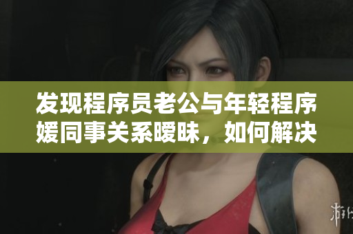 发现程序员老公与年轻程序媛同事关系暧昧，如何解决？
