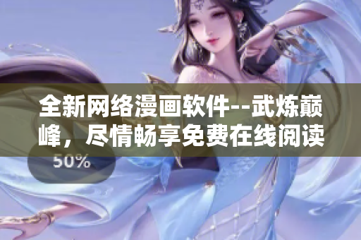 全新网络漫画软件--武炼巅峰，尽情畅享免费在线阅读