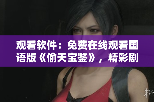 观看软件：免费在线观看国语版《偷天宝鉴》，精彩剧情随时追剧