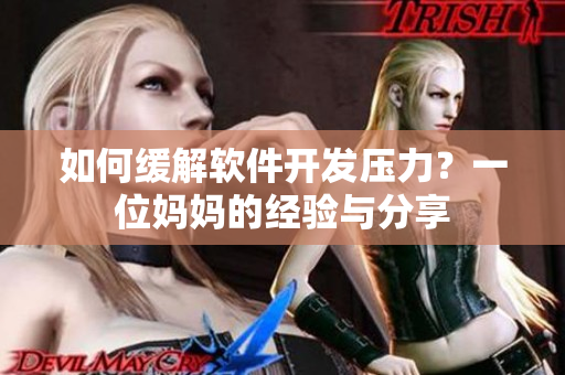 如何缓解软件开发压力？一位妈妈的经验与分享