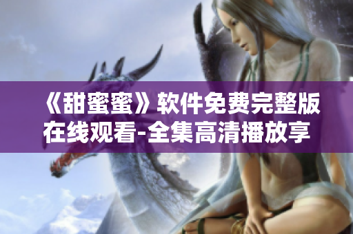 《甜蜜蜜》软件免费完整版在线观看-全集高清播放享不停