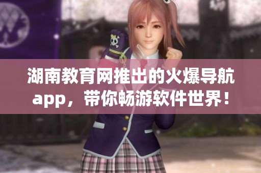 湖南教育网推出的火爆导航app，带你畅游软件世界！