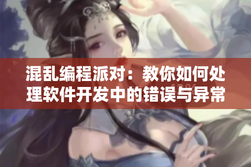 混乱编程派对：教你如何处理软件开发中的错误与异常
