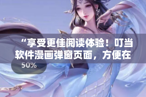 “享受更佳阅读体验！叮当软件漫画弹窗页面，方便在线观看”