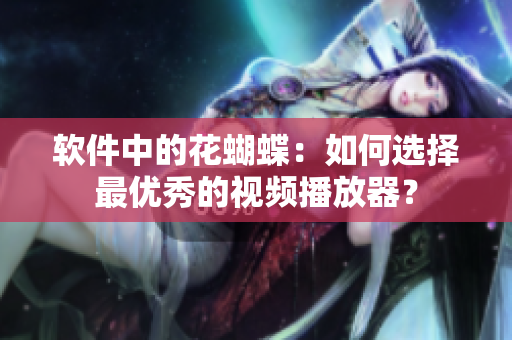 软件中的花蝴蝶：如何选择最优秀的视频播放器？
