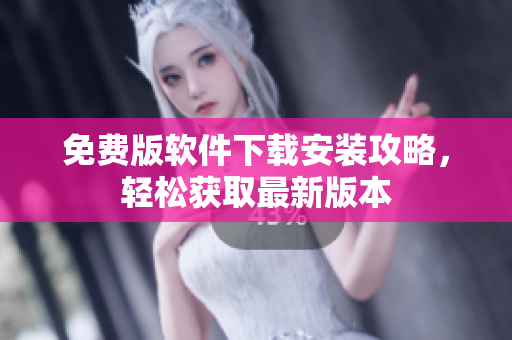 免费版软件下载安装攻略，轻松获取最新版本