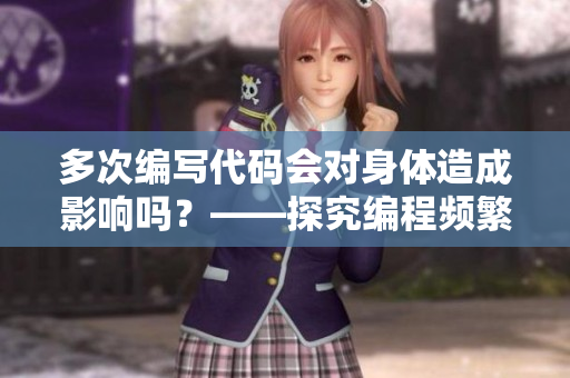 多次编写代码会对身体造成影响吗？——探究编程频繁性的健康问题