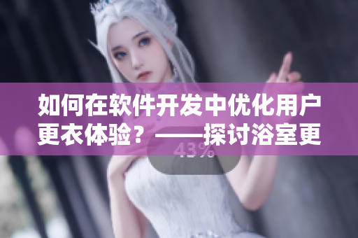 如何在软件开发中优化用户更衣体验？——探讨浴室更衣柜对软件设计的启示