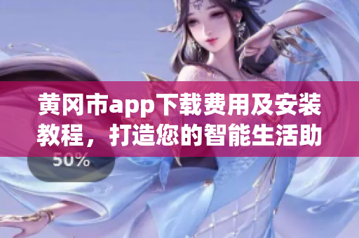 黄冈市app下载费用及安装教程，打造您的智能生活助手