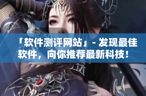 「软件测评网站」- 发现最佳软件，向你推荐最新科技！