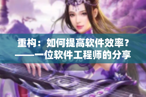 重构：如何提高软件效率？——一位软件工程师的分享