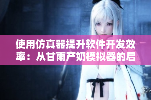 使用仿真器提升软件开发效率：从甘雨产奶模拟器的启示中学习