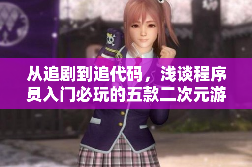 从追剧到追代码，浅谈程序员入门必玩的五款二次元游戏。