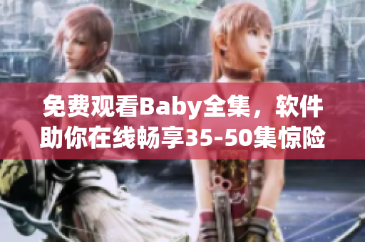 免费观看Baby全集，软件助你在线畅享35-50集惊险刺激内容。