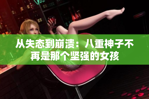 从失态到崩溃：八重神子不再是那个坚强的女孩